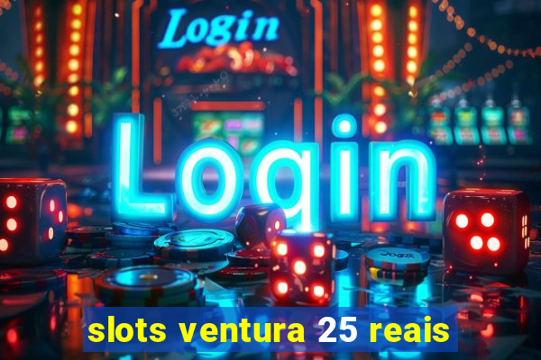 slots ventura 25 reais